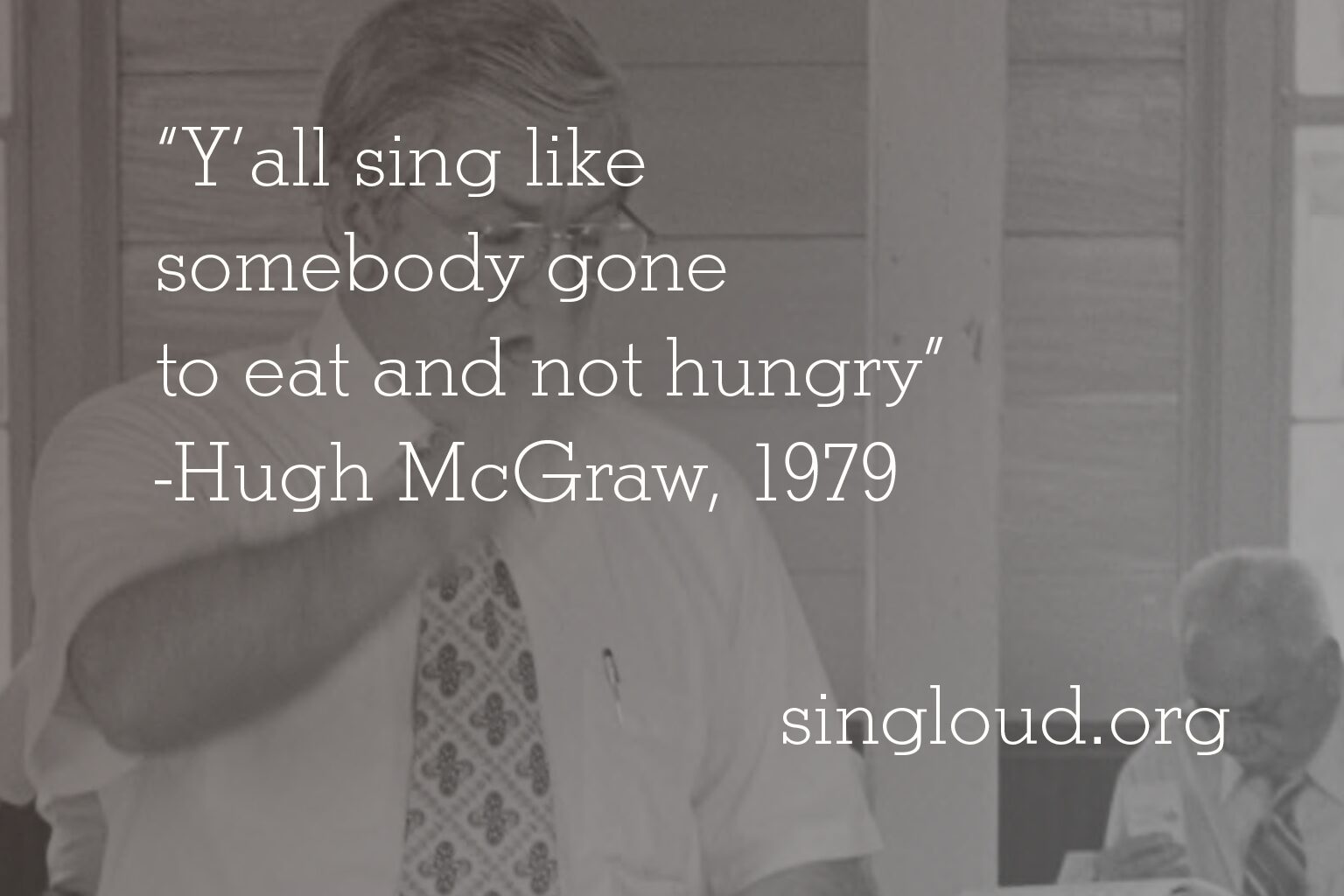 “Y’all sing like somebody gone to eat and not hungry” -Hugh McGraw, 1979
